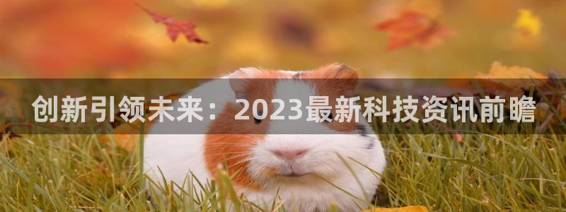 创新引领未来：2023最新科技资讯前瞻