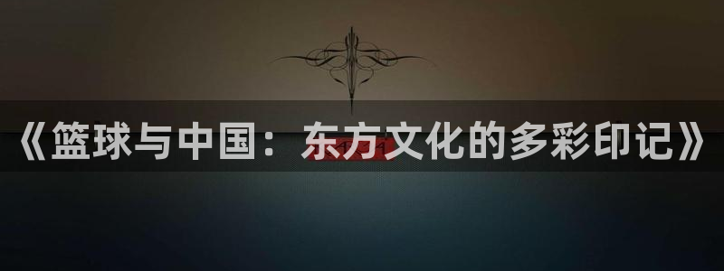 《篮球与中国：东方文化的多彩印记》